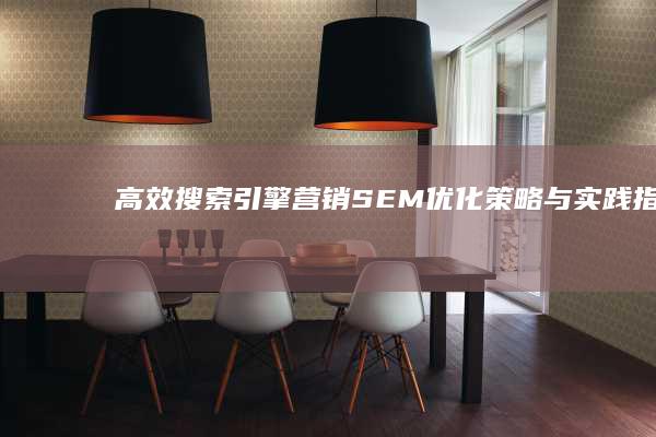 高效搜索引擎营销：SEM优化策略与实践指南