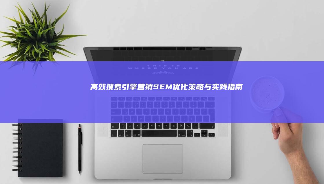 高效搜索引擎营销：SEM优化策略与实践指南